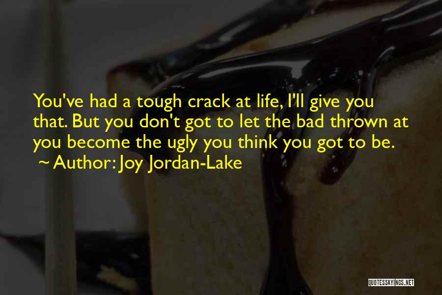 Joy Jordan-Lake Quotes: You've Had A Tough Crack At Life, I'll Give You That. But You Don't Got To Let The Bad Thrown
