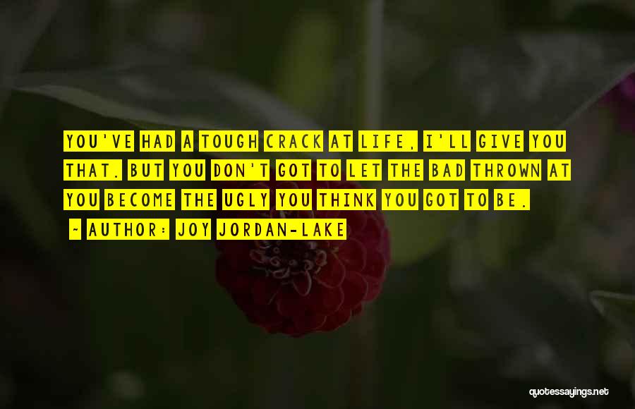 Joy Jordan-Lake Quotes: You've Had A Tough Crack At Life, I'll Give You That. But You Don't Got To Let The Bad Thrown