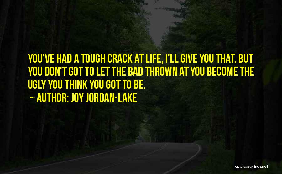 Joy Jordan-Lake Quotes: You've Had A Tough Crack At Life, I'll Give You That. But You Don't Got To Let The Bad Thrown
