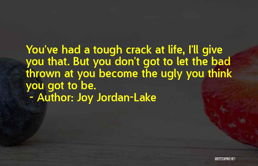Joy Jordan-Lake Quotes: You've Had A Tough Crack At Life, I'll Give You That. But You Don't Got To Let The Bad Thrown