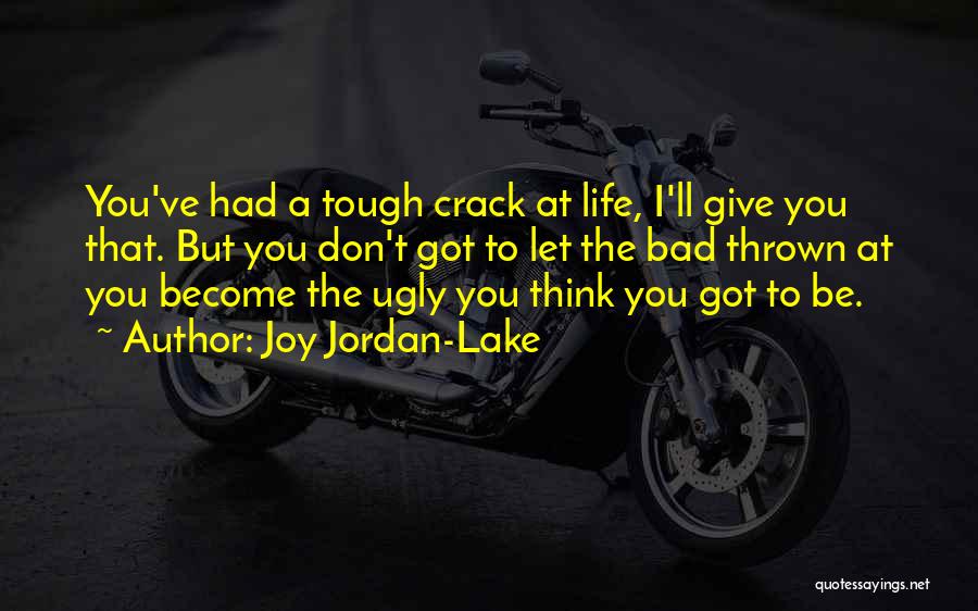 Joy Jordan-Lake Quotes: You've Had A Tough Crack At Life, I'll Give You That. But You Don't Got To Let The Bad Thrown