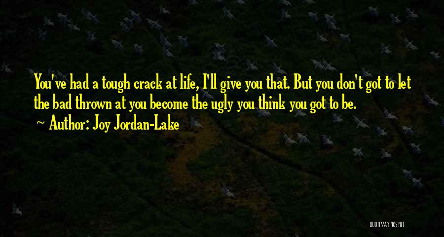 Joy Jordan-Lake Quotes: You've Had A Tough Crack At Life, I'll Give You That. But You Don't Got To Let The Bad Thrown