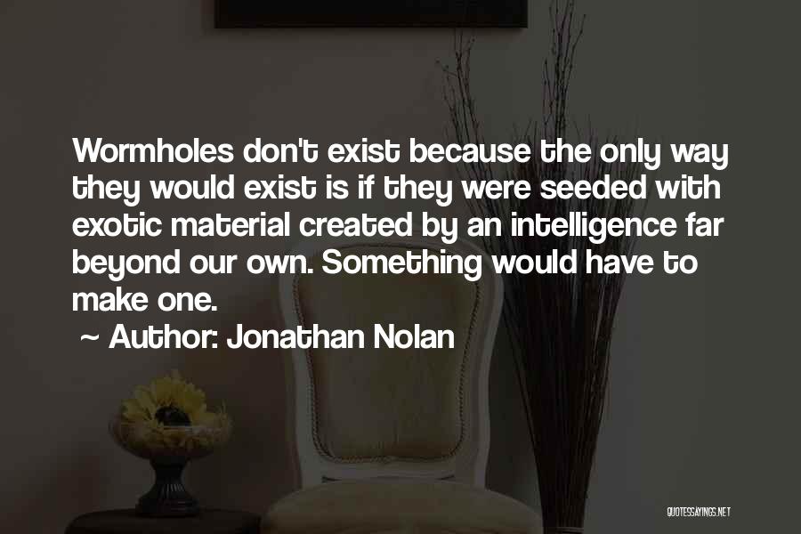 Jonathan Nolan Quotes: Wormholes Don't Exist Because The Only Way They Would Exist Is If They Were Seeded With Exotic Material Created By