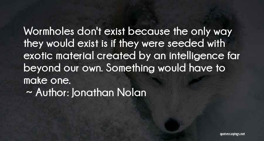 Jonathan Nolan Quotes: Wormholes Don't Exist Because The Only Way They Would Exist Is If They Were Seeded With Exotic Material Created By