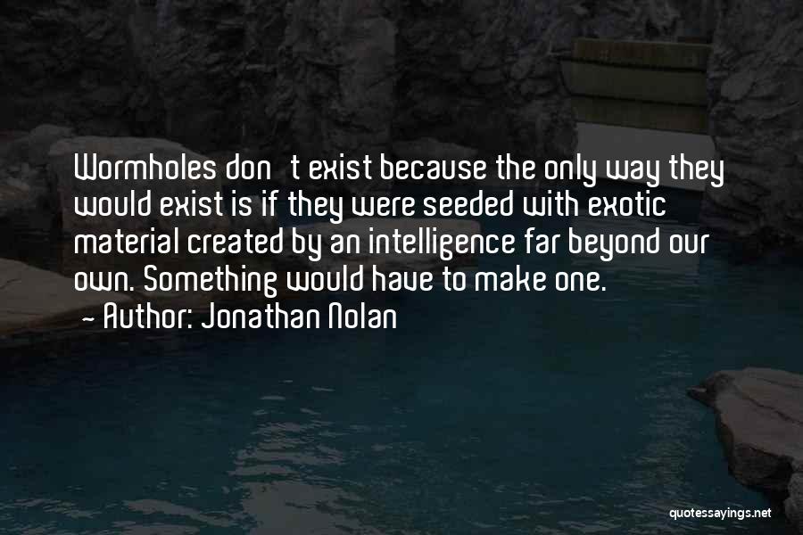 Jonathan Nolan Quotes: Wormholes Don't Exist Because The Only Way They Would Exist Is If They Were Seeded With Exotic Material Created By