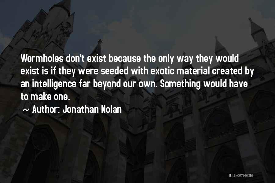 Jonathan Nolan Quotes: Wormholes Don't Exist Because The Only Way They Would Exist Is If They Were Seeded With Exotic Material Created By