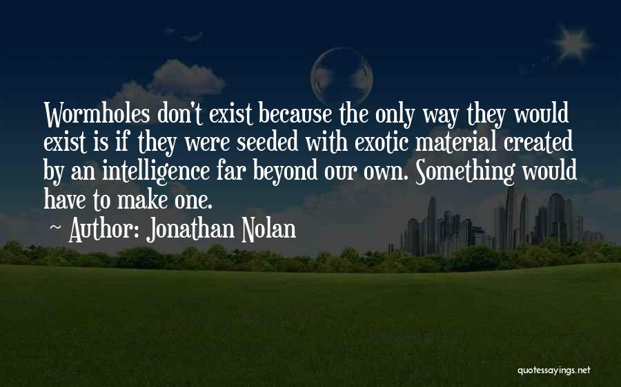 Jonathan Nolan Quotes: Wormholes Don't Exist Because The Only Way They Would Exist Is If They Were Seeded With Exotic Material Created By