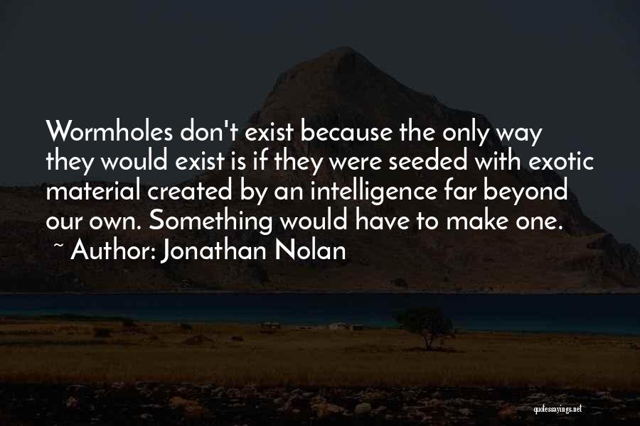 Jonathan Nolan Quotes: Wormholes Don't Exist Because The Only Way They Would Exist Is If They Were Seeded With Exotic Material Created By