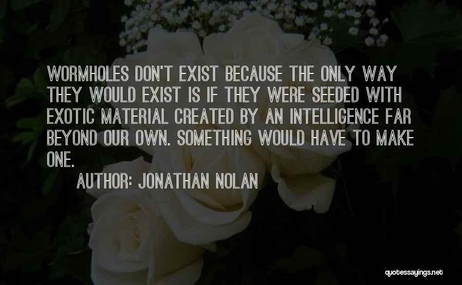 Jonathan Nolan Quotes: Wormholes Don't Exist Because The Only Way They Would Exist Is If They Were Seeded With Exotic Material Created By