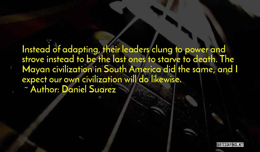 Daniel Suarez Quotes: Instead Of Adapting, Their Leaders Clung To Power And Strove Instead To Be The Last Ones To Starve To Death.