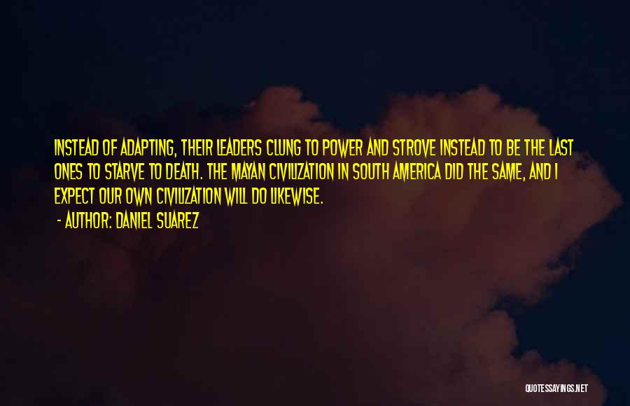 Daniel Suarez Quotes: Instead Of Adapting, Their Leaders Clung To Power And Strove Instead To Be The Last Ones To Starve To Death.