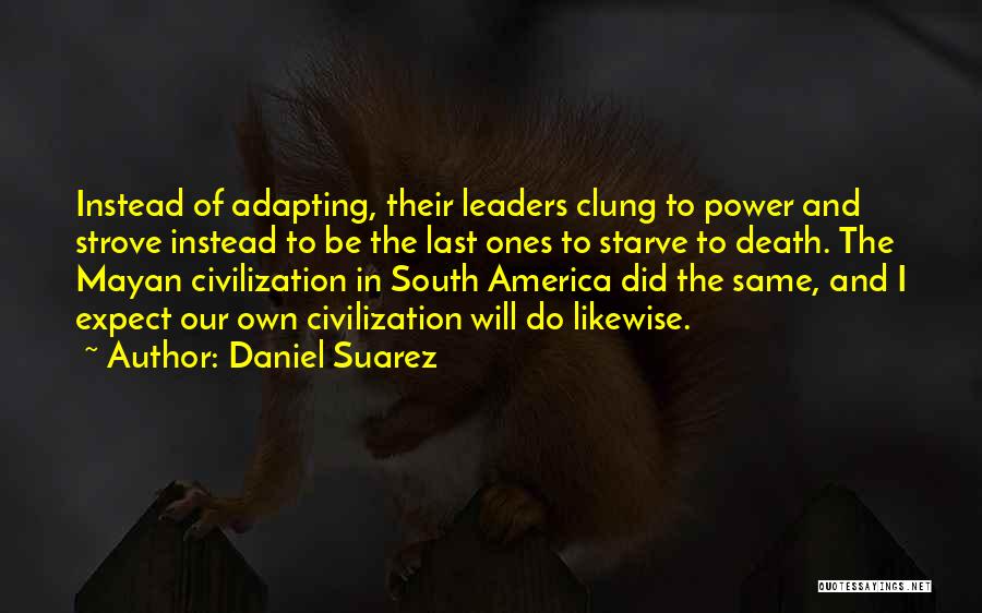 Daniel Suarez Quotes: Instead Of Adapting, Their Leaders Clung To Power And Strove Instead To Be The Last Ones To Starve To Death.