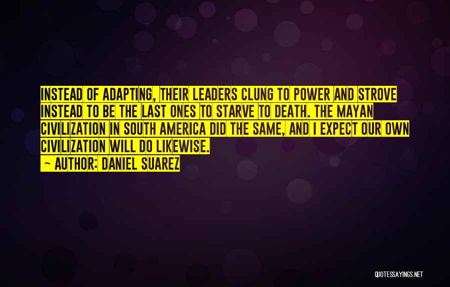 Daniel Suarez Quotes: Instead Of Adapting, Their Leaders Clung To Power And Strove Instead To Be The Last Ones To Starve To Death.