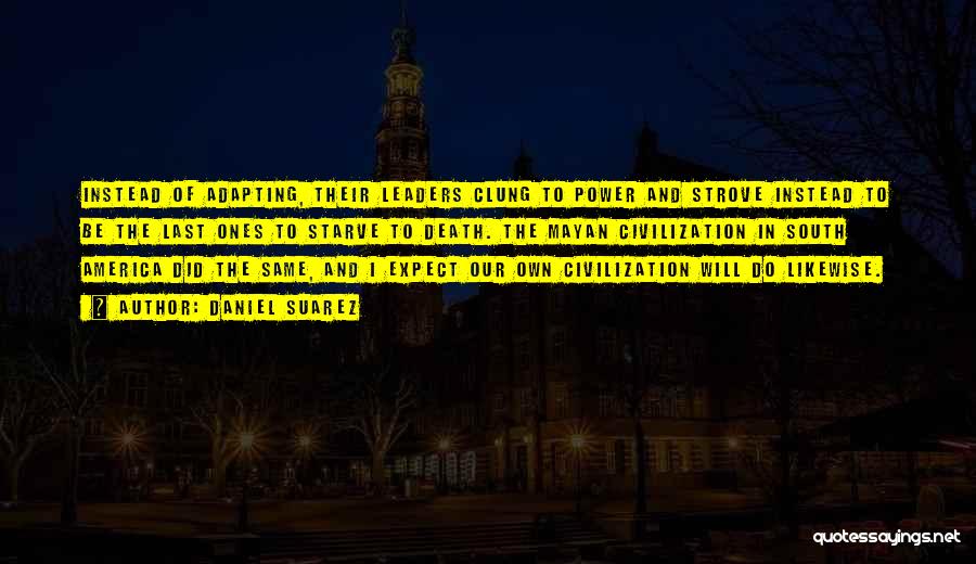 Daniel Suarez Quotes: Instead Of Adapting, Their Leaders Clung To Power And Strove Instead To Be The Last Ones To Starve To Death.