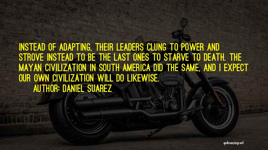 Daniel Suarez Quotes: Instead Of Adapting, Their Leaders Clung To Power And Strove Instead To Be The Last Ones To Starve To Death.