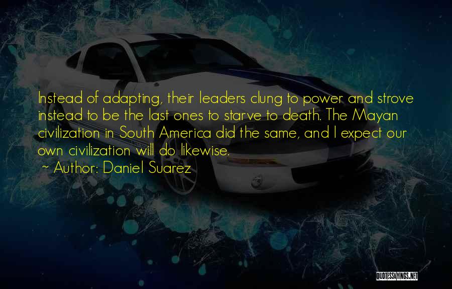 Daniel Suarez Quotes: Instead Of Adapting, Their Leaders Clung To Power And Strove Instead To Be The Last Ones To Starve To Death.