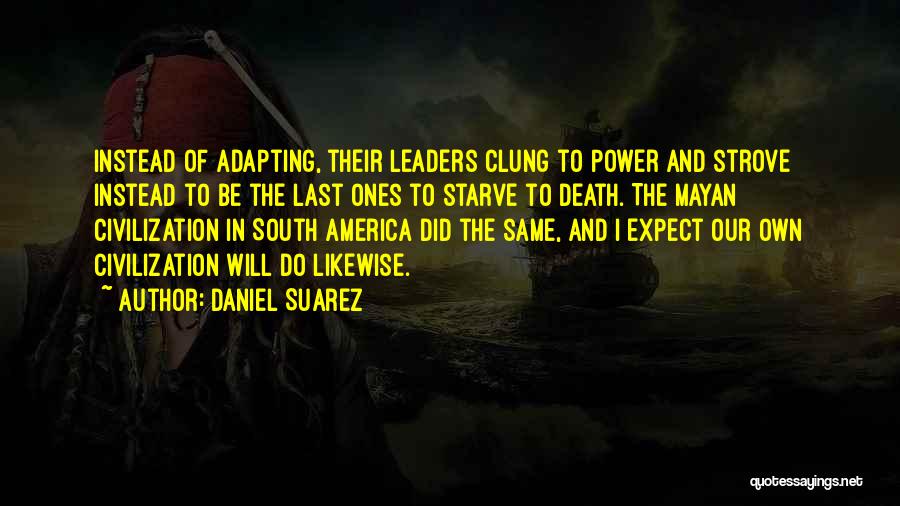 Daniel Suarez Quotes: Instead Of Adapting, Their Leaders Clung To Power And Strove Instead To Be The Last Ones To Starve To Death.