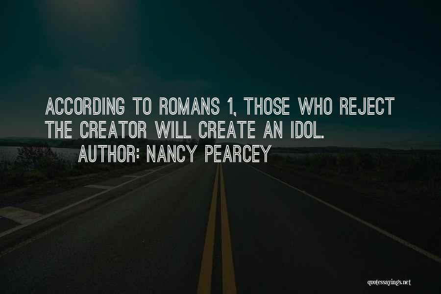 Nancy Pearcey Quotes: According To Romans 1, Those Who Reject The Creator Will Create An Idol.