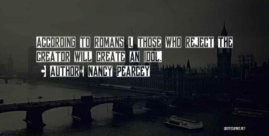 Nancy Pearcey Quotes: According To Romans 1, Those Who Reject The Creator Will Create An Idol.