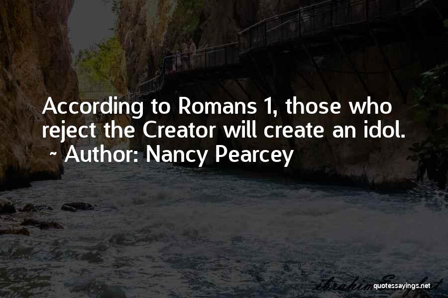 Nancy Pearcey Quotes: According To Romans 1, Those Who Reject The Creator Will Create An Idol.