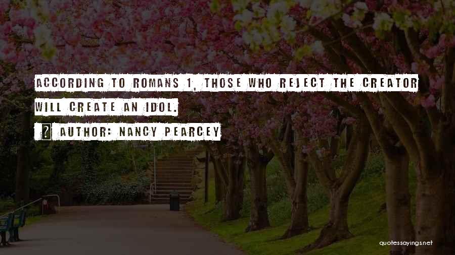 Nancy Pearcey Quotes: According To Romans 1, Those Who Reject The Creator Will Create An Idol.