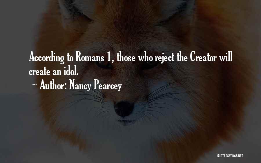 Nancy Pearcey Quotes: According To Romans 1, Those Who Reject The Creator Will Create An Idol.