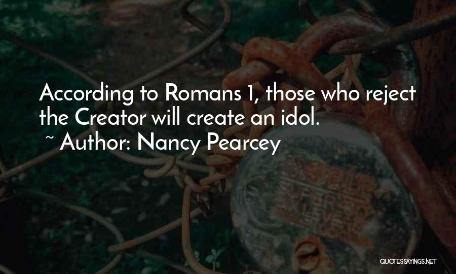 Nancy Pearcey Quotes: According To Romans 1, Those Who Reject The Creator Will Create An Idol.