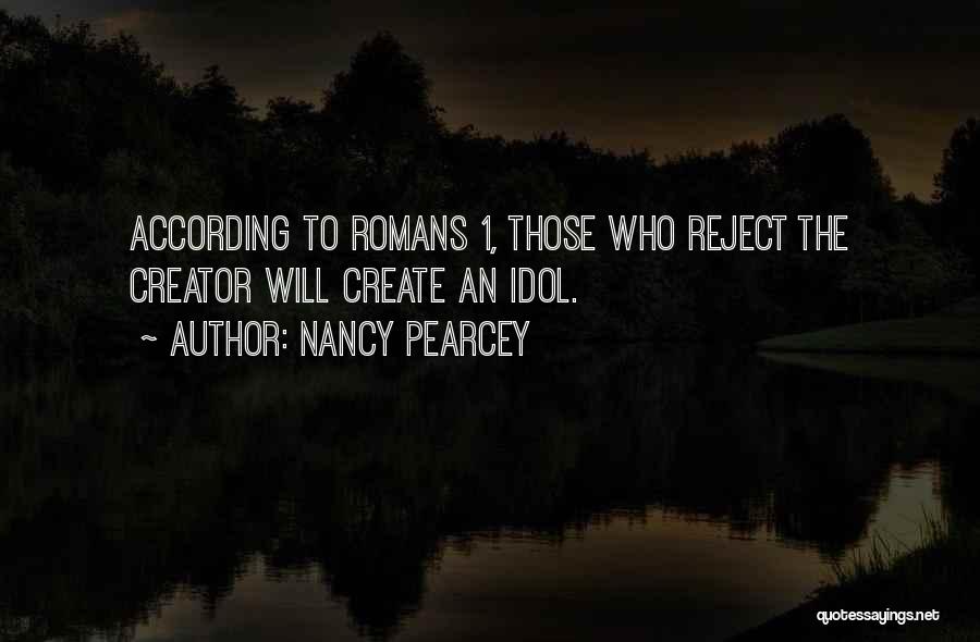 Nancy Pearcey Quotes: According To Romans 1, Those Who Reject The Creator Will Create An Idol.