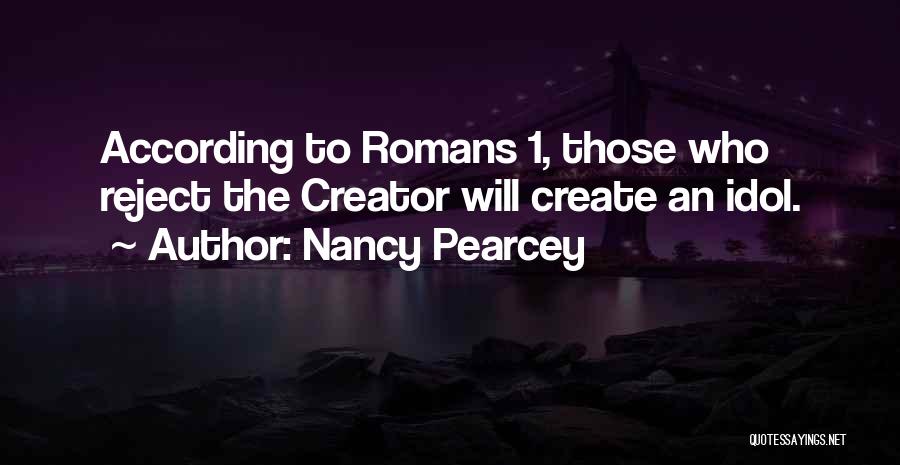 Nancy Pearcey Quotes: According To Romans 1, Those Who Reject The Creator Will Create An Idol.