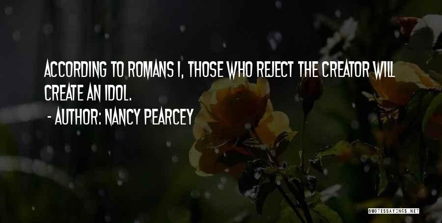 Nancy Pearcey Quotes: According To Romans 1, Those Who Reject The Creator Will Create An Idol.