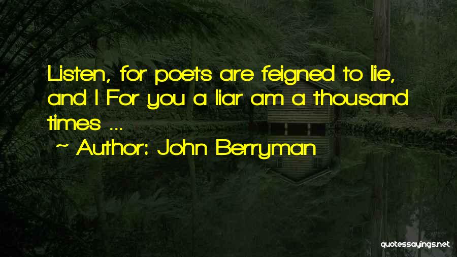 John Berryman Quotes: Listen, For Poets Are Feigned To Lie, And I For You A Liar Am A Thousand Times ...