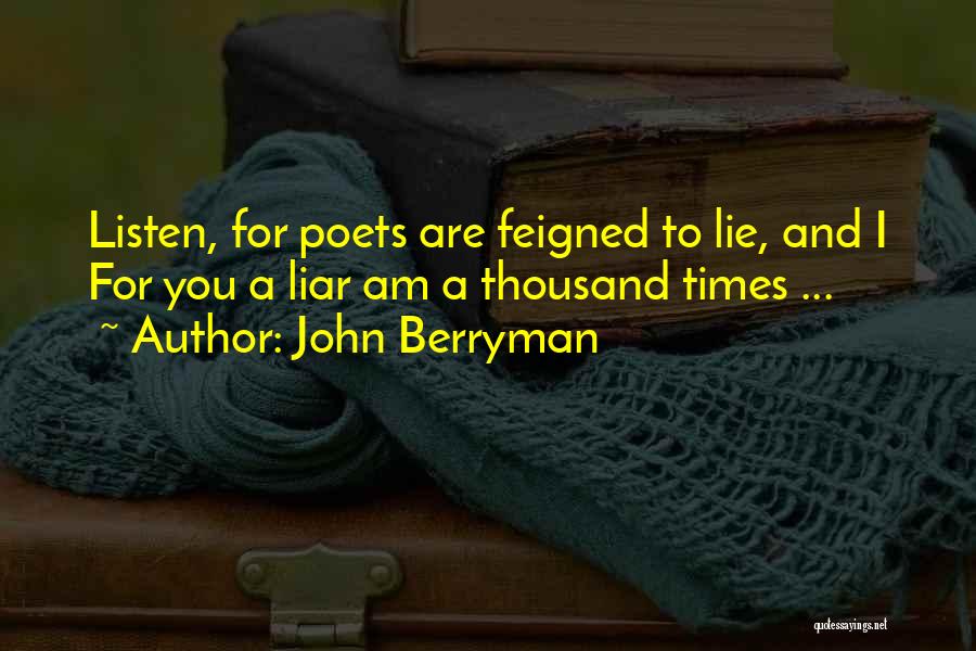 John Berryman Quotes: Listen, For Poets Are Feigned To Lie, And I For You A Liar Am A Thousand Times ...