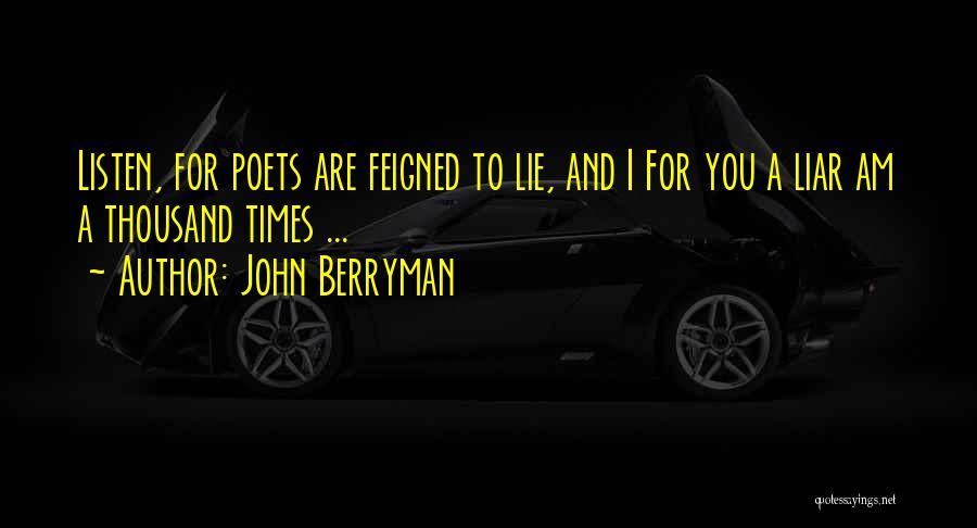 John Berryman Quotes: Listen, For Poets Are Feigned To Lie, And I For You A Liar Am A Thousand Times ...