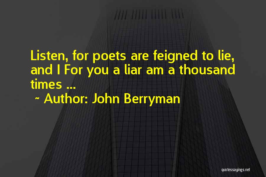 John Berryman Quotes: Listen, For Poets Are Feigned To Lie, And I For You A Liar Am A Thousand Times ...