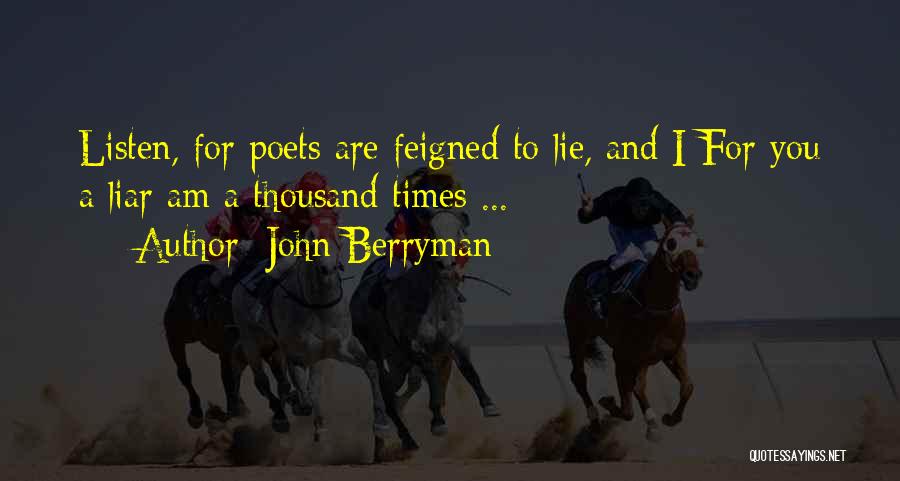 John Berryman Quotes: Listen, For Poets Are Feigned To Lie, And I For You A Liar Am A Thousand Times ...