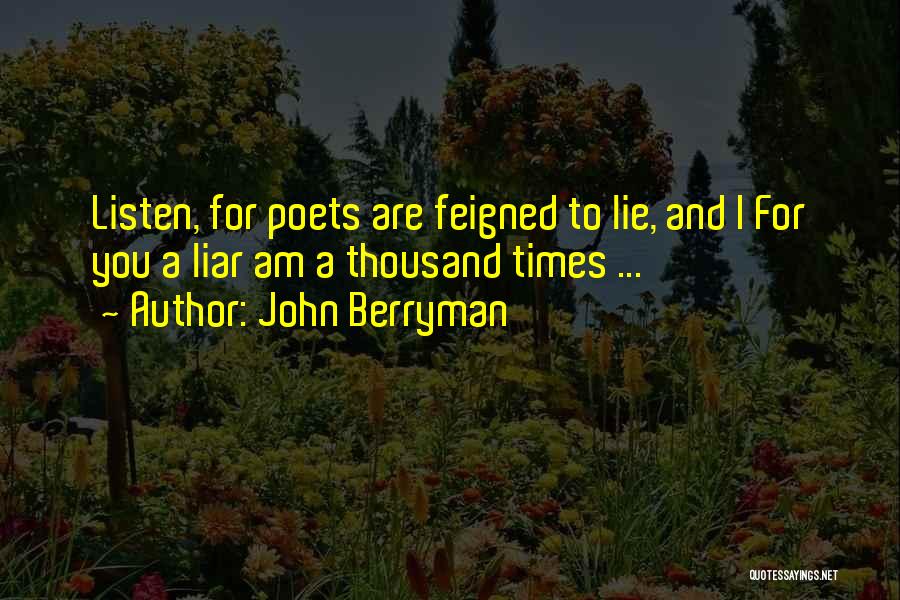 John Berryman Quotes: Listen, For Poets Are Feigned To Lie, And I For You A Liar Am A Thousand Times ...