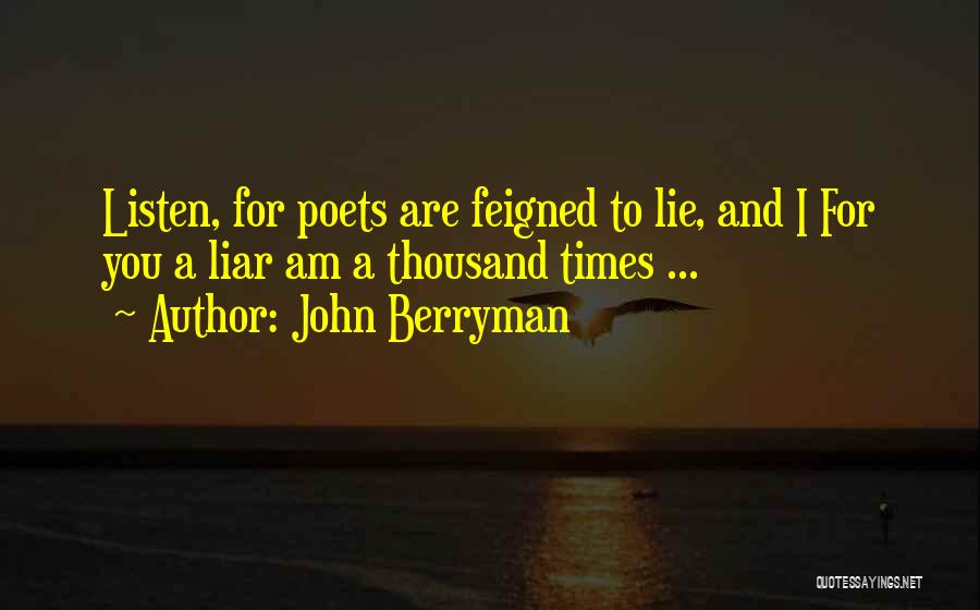 John Berryman Quotes: Listen, For Poets Are Feigned To Lie, And I For You A Liar Am A Thousand Times ...