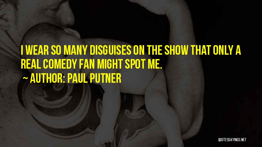 Paul Putner Quotes: I Wear So Many Disguises On The Show That Only A Real Comedy Fan Might Spot Me.