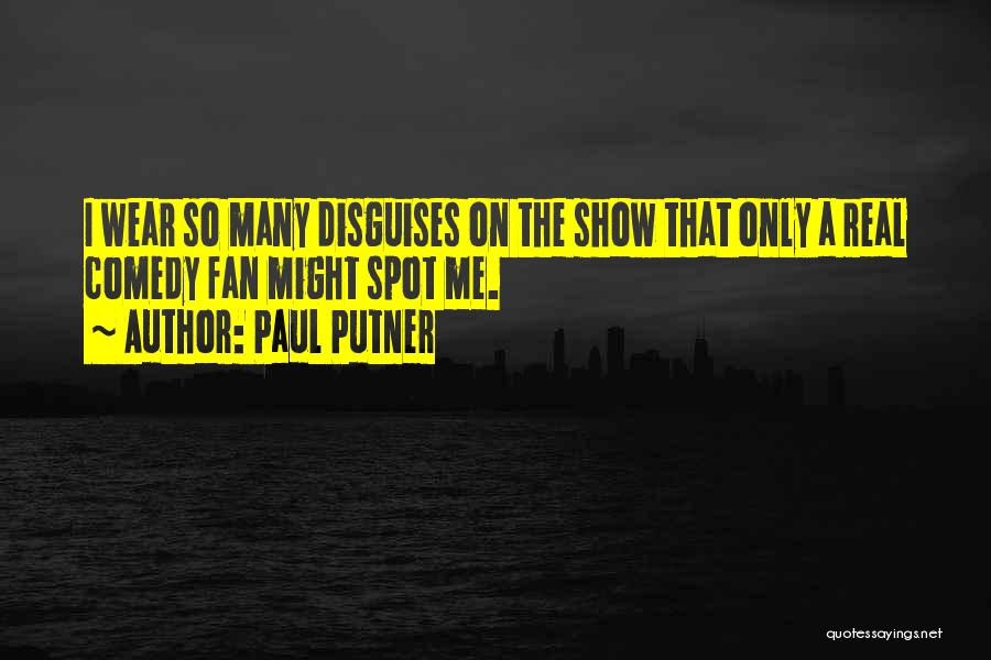 Paul Putner Quotes: I Wear So Many Disguises On The Show That Only A Real Comedy Fan Might Spot Me.