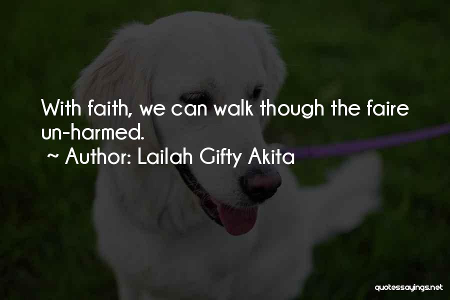 Lailah Gifty Akita Quotes: With Faith, We Can Walk Though The Faire Un-harmed.