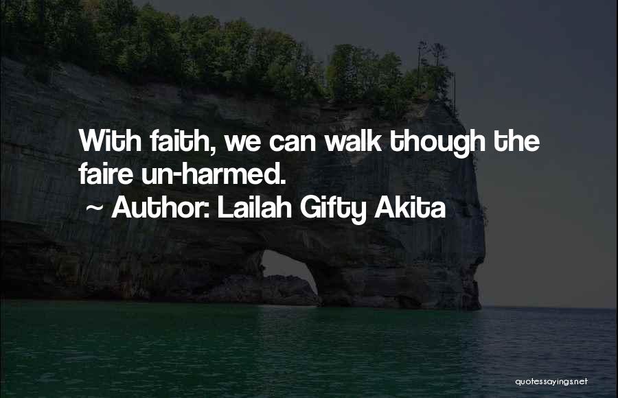 Lailah Gifty Akita Quotes: With Faith, We Can Walk Though The Faire Un-harmed.