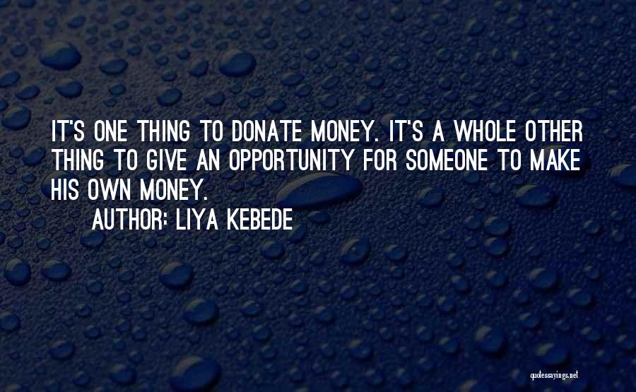 Liya Kebede Quotes: It's One Thing To Donate Money. It's A Whole Other Thing To Give An Opportunity For Someone To Make His