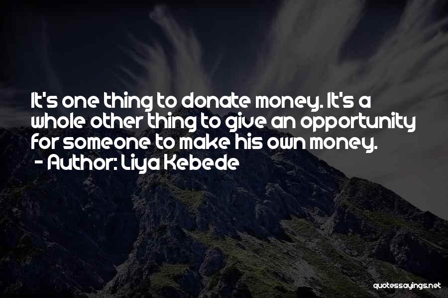 Liya Kebede Quotes: It's One Thing To Donate Money. It's A Whole Other Thing To Give An Opportunity For Someone To Make His