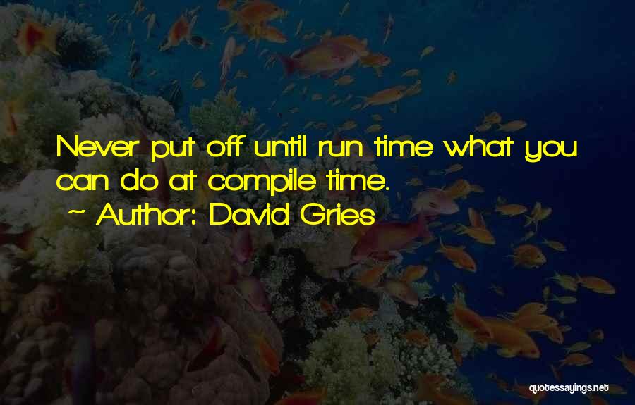 David Gries Quotes: Never Put Off Until Run Time What You Can Do At Compile Time.