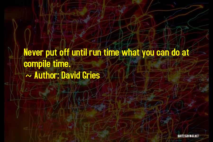 David Gries Quotes: Never Put Off Until Run Time What You Can Do At Compile Time.