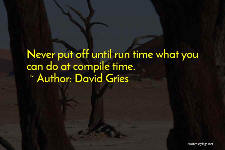 David Gries Quotes: Never Put Off Until Run Time What You Can Do At Compile Time.