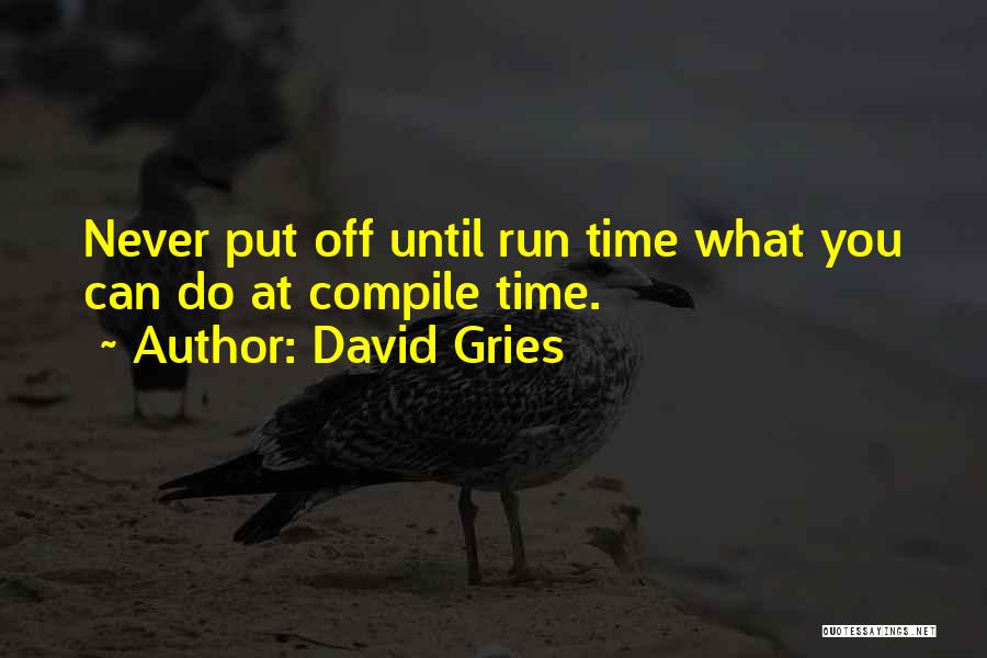 David Gries Quotes: Never Put Off Until Run Time What You Can Do At Compile Time.