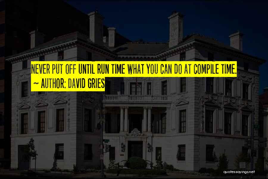 David Gries Quotes: Never Put Off Until Run Time What You Can Do At Compile Time.