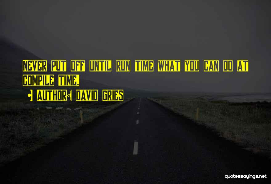 David Gries Quotes: Never Put Off Until Run Time What You Can Do At Compile Time.