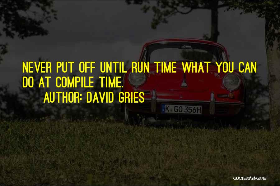 David Gries Quotes: Never Put Off Until Run Time What You Can Do At Compile Time.